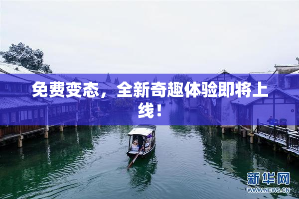 免费变态，全新奇趣体验即将上线！