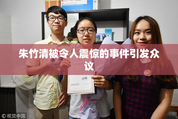 朱竹清被令人震惊的事件引发众议