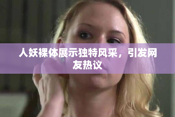 人妖裸体展示独特风采，引发网友热议