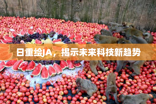 日重绘JA，揭示未来科技新趋势