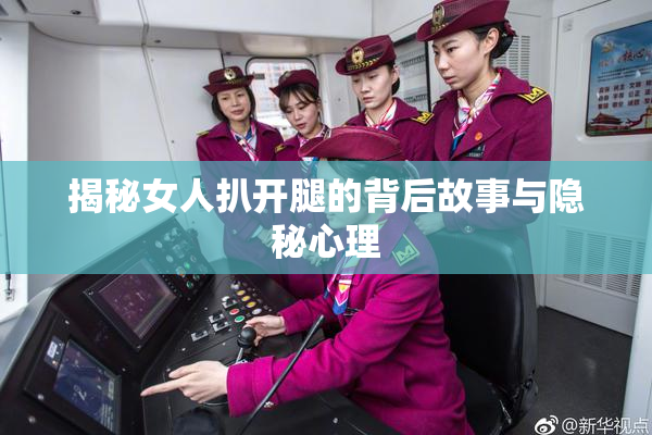 揭秘女人扒开腿的背后故事与隐秘心理