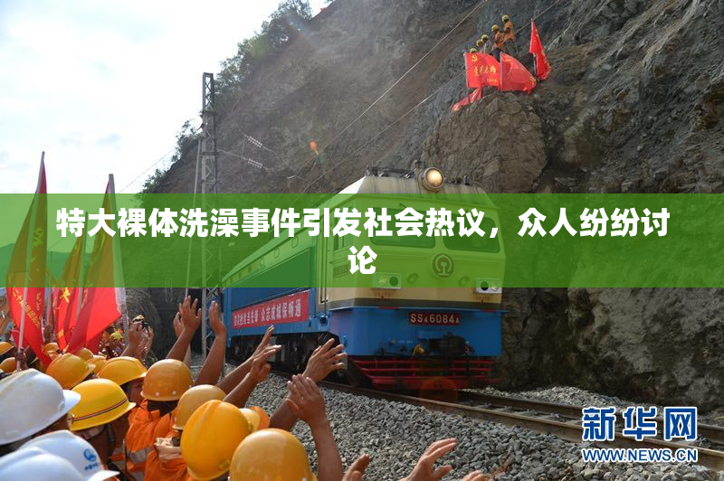 特大裸体洗澡事件引发社会热议，众人纷纷讨论