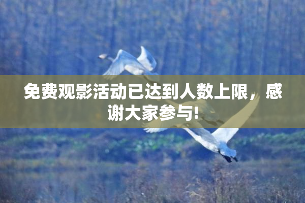 免费观影活动已达到人数上限，感谢大家参与!