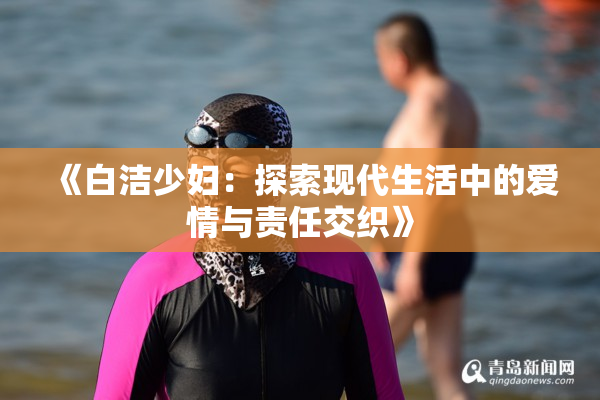 《白洁少妇：探索现代生活中的爱情与责任交织》