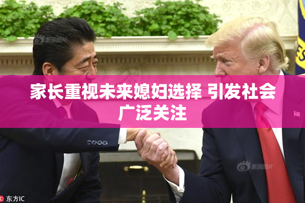 家长重视未来媳妇选择 引发社会广泛关注