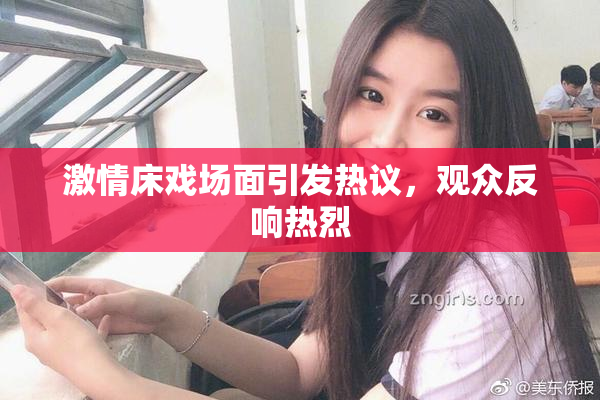 激情床戏场面引发热议，观众反响热烈