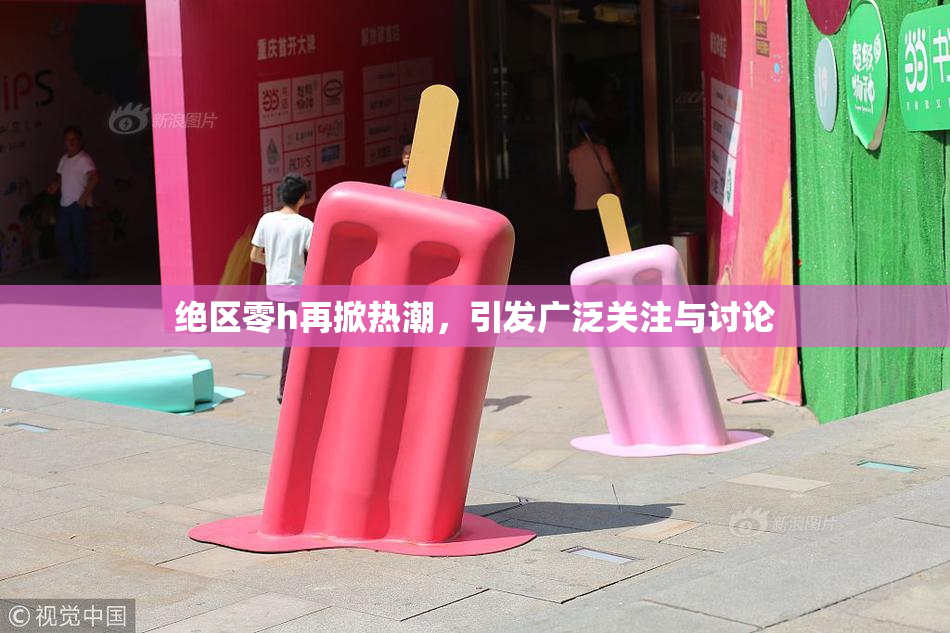 绝区零h再掀热潮，引发广泛关注与讨论
