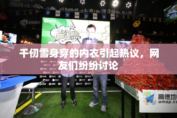 千仞雪身穿的内衣引起热议，网友们纷纷讨论