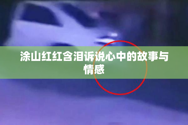 涂山红红含泪诉说心中的故事与情感