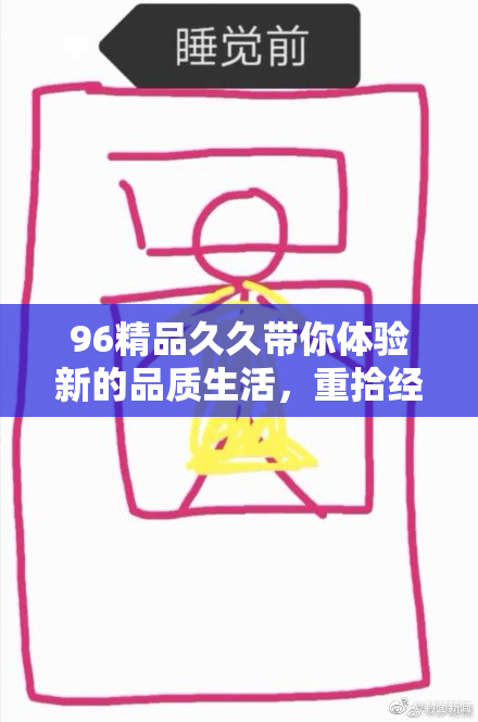 96精品久久带你体验新的品质生活，重拾经典之美！