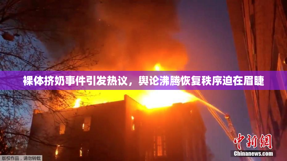 裸体挤奶事件引发热议，舆论沸腾恢复秩序迫在眉睫