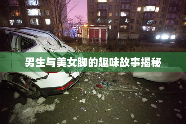 男生与美女脚的趣味故事揭秘