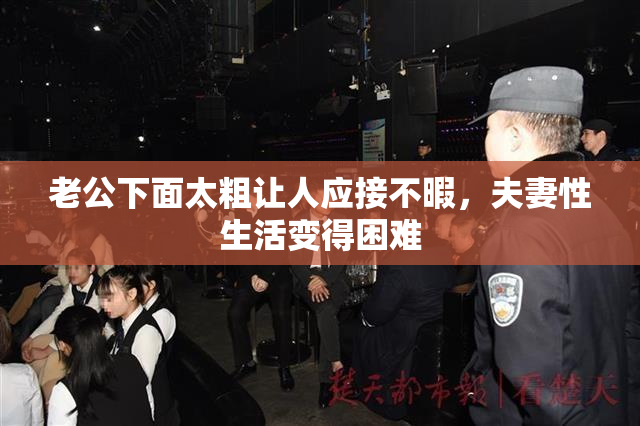 老公下面太粗让人应接不暇，夫妻性生活变得困难