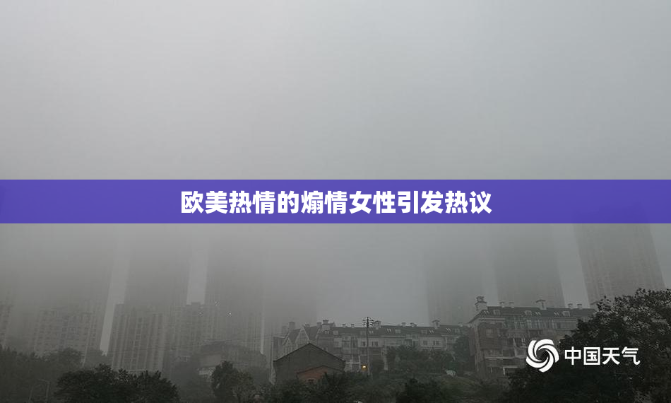 欧美热情的煽情女性引发热议