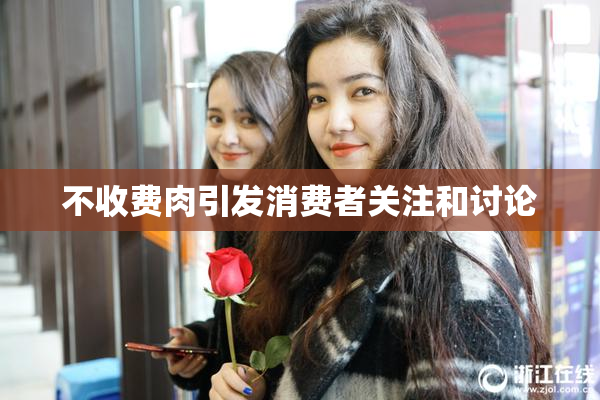 不收费肉引发消费者关注和讨论
