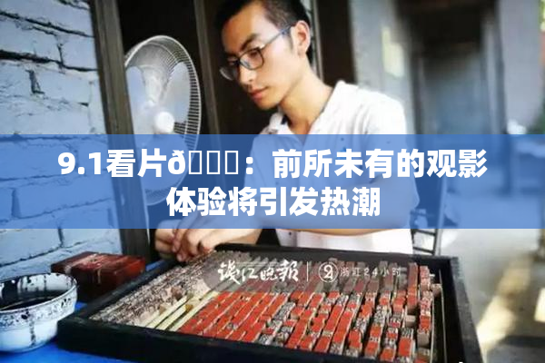 9.1看片🐔：前所未有的观影体验将引发热潮