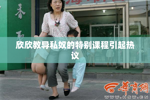 欣欣教导私奴的特别课程引起热议