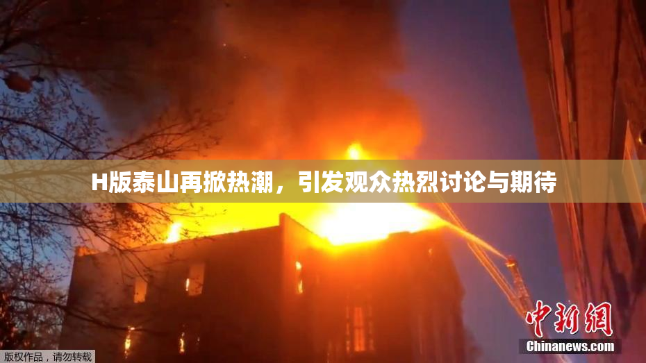 H版泰山再掀热潮，引发观众热烈讨论与期待