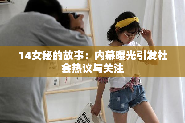 14女秘的故事：内幕曝光引发社会热议与关注