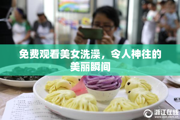 免费观看美女洗澡，令人神往的美丽瞬间