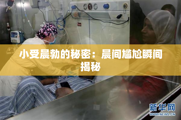 小受晨勃的秘密：晨间尴尬瞬间揭秘