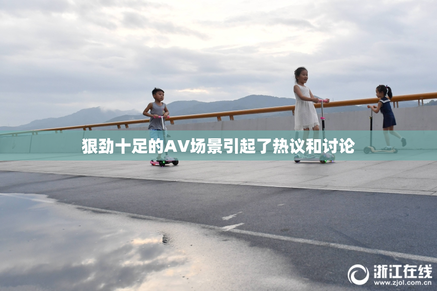 狠劲十足的AV场景引起了热议和讨论