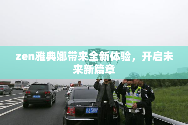 zen雅典娜带来全新体验，开启未来新篇章