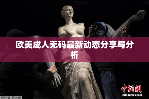 欧美成人无码最新动态分享与分析