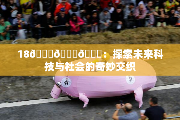 18🔞🍆🍑：探索未来科技与社会的奇妙交织
