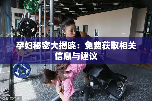 孕妇秘密大揭晓：免费获取相关信息与建议