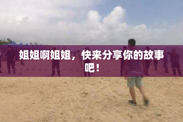 姐姐啊姐姐，快来分享你的故事吧！