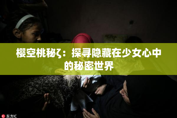 樱空桃秘ζ：探寻隐藏在少女心中的秘密世界