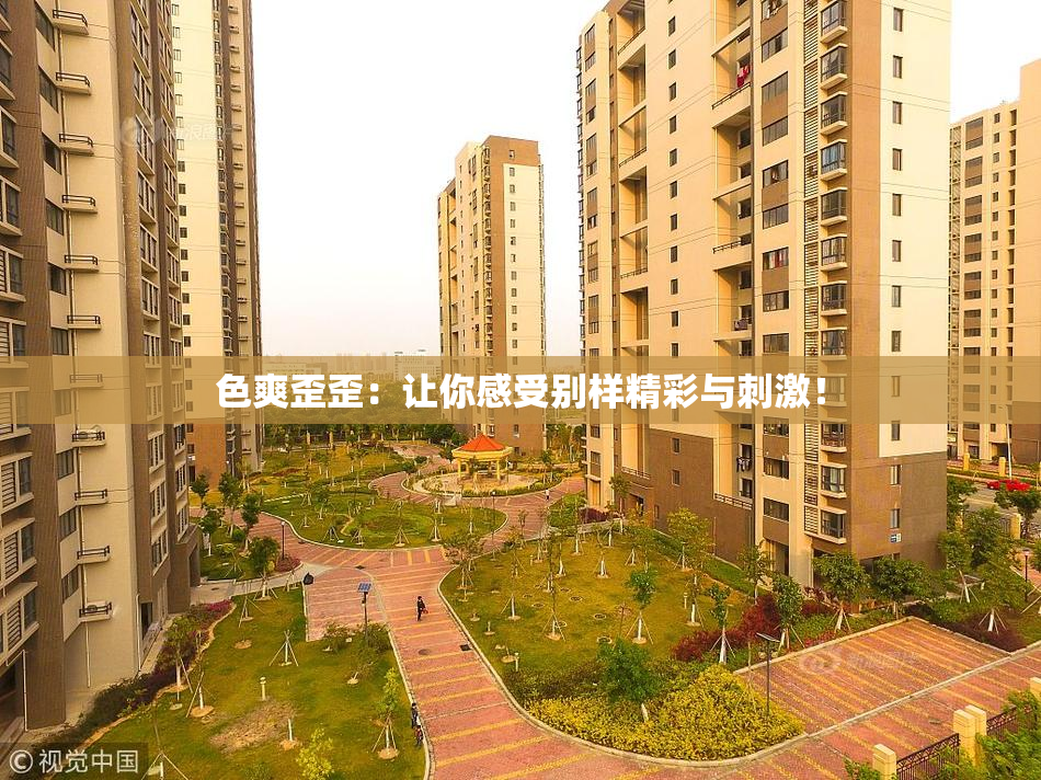 色爽歪歪：让你感受别样精彩与刺激！