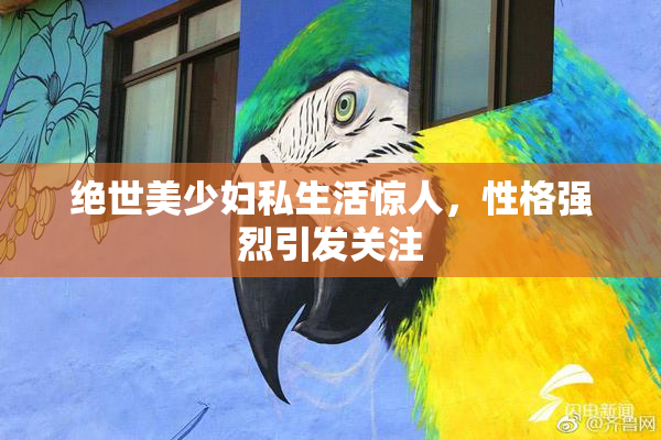绝世美少妇私生活惊人，性格强烈引发关注