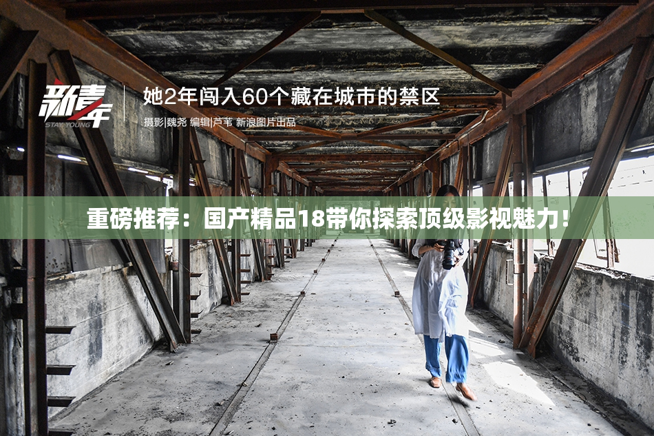 重磅推荐：国产精品18带你探索顶级影视魅力！