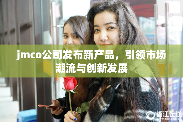 jmco公司发布新产品，引领市场潮流与创新发展
