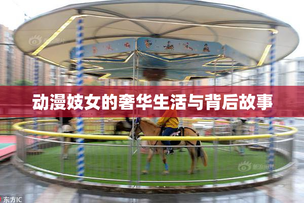 动漫妓女的奢华生活与背后故事