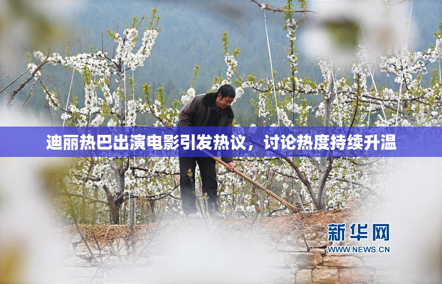 迪丽热巴出演电影引发热议，讨论热度持续升温