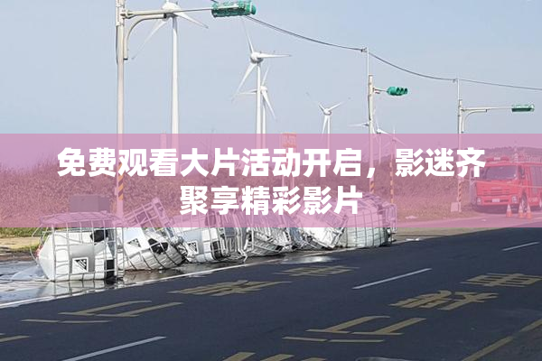 免费观看大片活动开启，影迷齐聚享精彩影片