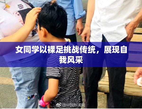 女同学以裸足挑战传统，展现自我风采