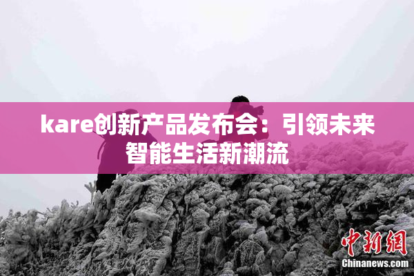kare创新产品发布会：引领未来智能生活新潮流