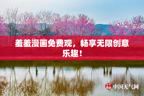 羞羞漫画免费观，畅享无限创意乐趣！