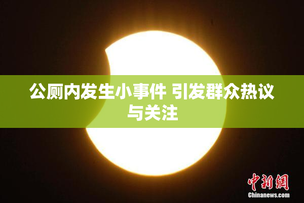 公厕内发生小事件 引发群众热议与关注