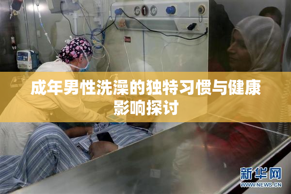 成年男性洗澡的独特习惯与健康影响探讨