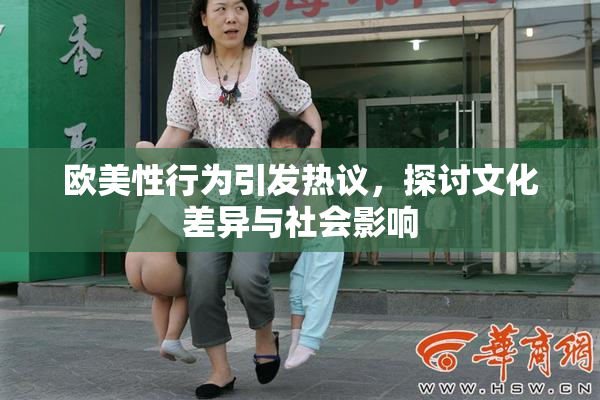 欧美性行为引发热议，探讨文化差异与社会影响