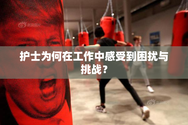 护士为何在工作中感受到困扰与挑战？