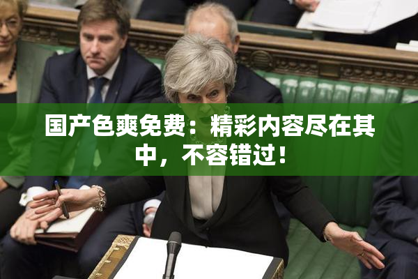 国产色爽免费：精彩内容尽在其中，不容错过！