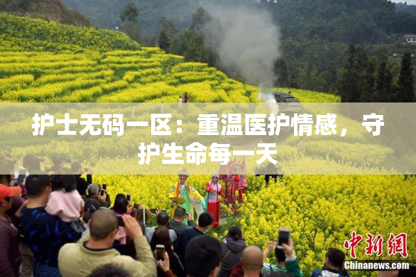 护士无码一区：重温医护情感，守护生命每一天