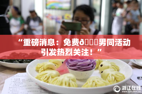 “重磅消息：免费🔞男同活动引发热烈关注！”