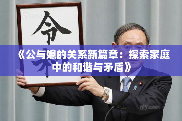 《公与媳的关系新篇章：探索家庭中的和谐与矛盾》